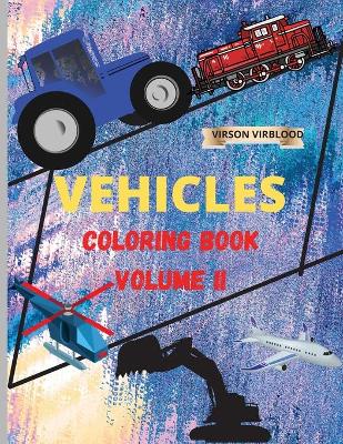Vehicles Coloring Book: Volume II - Toddler Coloring Book: Cars, Trucks, Trains, Planes & More Cars Coloring Book for Kids & Toddlers Activity Books For Boys, Girls Ages 6-12
