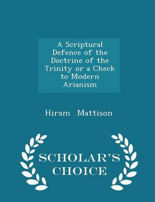 A Scriptural Defence of the Doctrine of the Trinity or a Check to Modern Arianism - Scholar's Choice Edition