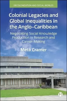 Colonial Legacies and Global Inequalities in the Anglo-Caribbean: Negotiating Social Knowledge Production in Research and Career Making