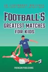 Football's Greatest Matches For Kids: 20 Legendary Matches That Every Football Fan Must Know