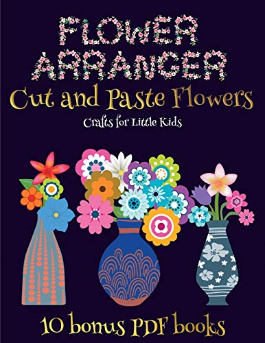 Crafts for Little Kids (Flower Maker): Make your own flowers by cutting and pasting the contents of this book. This book is designed to improve hand-eye coordination, develop fine and gross motor control, develop visuo-spatial skills, and to help children