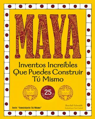 Maya: Inventos Increibles que Puedes Construir tu Mismo