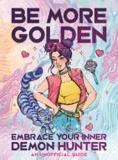 Be More Golden: Embrace Your Inner Demon Hunter: An Unofficial Guide
