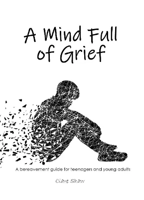 A Mind Full of Grief: A bereavement guide for teenagers and young adults
