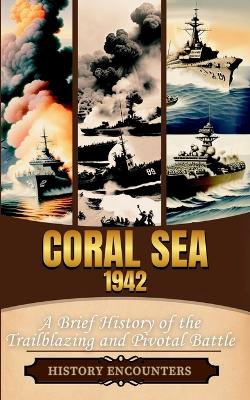 Coral Sea 1942: A Brief History of the Trailblazing and Pivotal Battle