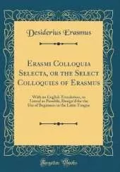 Erasmi Colloquia Selecta, or the Select Colloquies of Erasmus: With an English Translation, as Literal as Possible, Design'd for the Use of Beginners in the Latin Tongue (Classic Reprint)