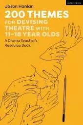 200 Themes for Devising Theatre with 11–18 Year Olds: A Drama Teacher’s Resource Book