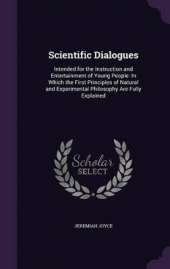 Scientific Dialogues: Intended for the Instruction and Entertainment of Young People: In Which the First Principles of Natural and Experimental Philosophy Are Fully Explained
