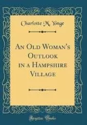An Old Woman's Outlook in a Hampshire Village (Classic Reprint)