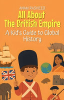 All About The British Empire: A Kid's Guide to Global History