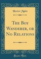 The Boy Wanderer, or No Relations (Classic Reprint)