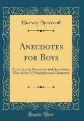 Anecdotes for Boys: Entertaining Narratives and Anecdotes, Illustrative of Principles and Character (Classic Reprint)
