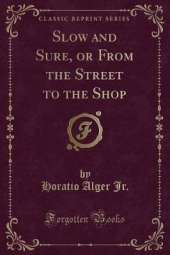 Slow and Sure, or From the Street to the Shop (Classic Reprint)