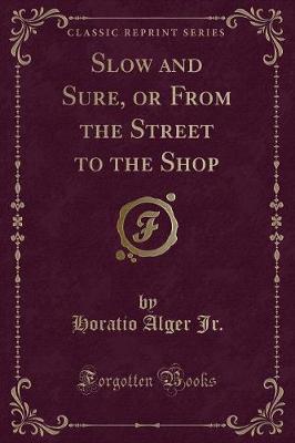 Slow and Sure, or From the Street to the Shop (Classic Reprint)