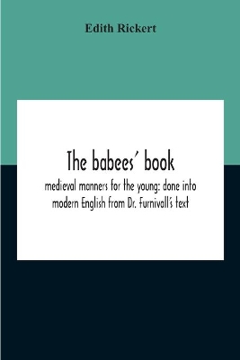 The Babees' Book: Medieval Manners For The Young: Done Into Modern English From Dr. Furnivall'S Text