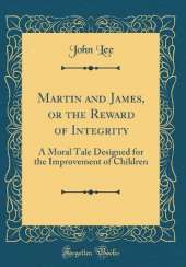 Martin and James, or the Reward of Integrity: A Moral Tale Designed for the Improvement of Children (Classic Reprint)