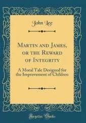 Martin and James, or the Reward of Integrity: A Moral Tale Designed for the Improvement of Children (Classic Reprint)