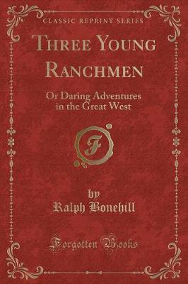 Three Young Ranchmen: Or Daring Adventures in the Great West (Classic Reprint)