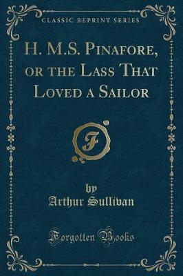 H. M.S. Pinafore, or the Lass That Loved a Sailor (Classic Reprint)
