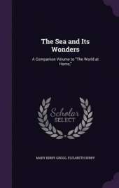 The Sea and Its Wonders: A Companion Volume to the World at Home,