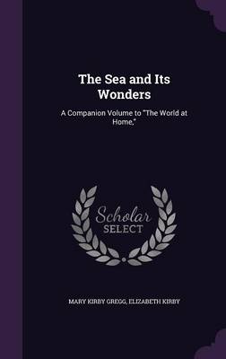 The Sea and Its Wonders: A Companion Volume to the World at Home,