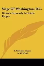 Siege Of Washington, D.C.: Written Expressly For Little People