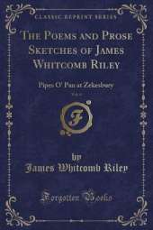 The Poems and Prose Sketches of James Whitcomb Riley, Vol. 4: Pipes O' Pan at Zekesbury (Classic Reprint)