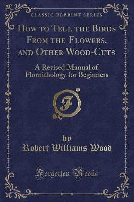 How to Tell the Birds From the Flowers, and Other Wood-Cuts: A Revised Manual of Flornithology for Beginners (Classic Reprint)