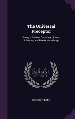 The Universal Preceptor: Being a General Grammar of Arts, Sciences, and Useful Knowledge