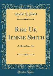 Rise Up, Jennie Smith: A Play in One Act (Classic Reprint)