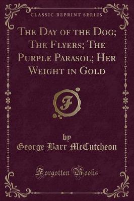 The Day of the Dog; The Flyers; The Purple Parasol; Her Weight in Gold (Classic Reprint)