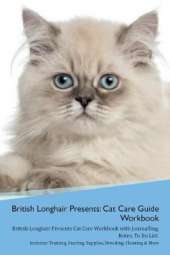 British Longhair Cat Presents: Cat Care Guide Workbook British Longhair Cat Presents Cat Care Workbook with Journalling, Notes, To Do List. Includes: Training, Feeding, Supplies, Breeding, Cleaning & More Volume 1