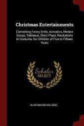 Christmas Entertainments: Containing Fancy Drills, Acrostics, Motion Songs, Tableaux, Short Plays, Recitations in Costume, for Children of Five to Fifteen Years