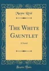 The White Gauntlet: A Novel (Classic Reprint)
