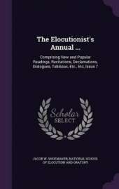 The Elocutionist's Annual ...: Comprising New and Popular Readings, Recitations, Declamations, Dialogues, Tableaux, Etc., Etc, Issue 7