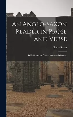 An Anglo-Saxon Reader in Prose and Verse: With Grammar, Metre, Notes and Glossary
