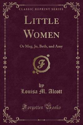 Little Women: Or Meg, Jo, Beth, and Amy (Classic Reprint)
