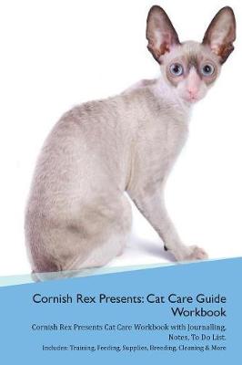 Cornish Rex Presents: Cat Care Guide Workbook Cornish Rex Presents Cat Care Workbook with Journalling, Notes, To Do List. Includes: Training, Feeding, Supplies, Breeding, Cleaning & More Volume 1