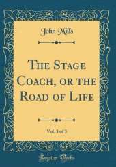 The Stage Coach, or the Road of Life, Vol. 3 of 3 (Classic Reprint)