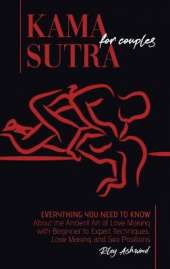 Kama Sutra for Couples: Everything You Need to Know About the Ancient Art of Love Making with Beginner to Expert Techniques. Love Making and Sex Positions