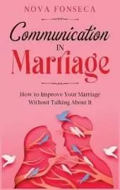 Communication in Marriage: How to Improve Your Marriage Without Talking About It