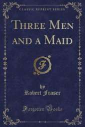Three Men and a Maid (Classic Reprint)