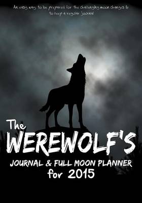 Werewolf's Journal & Full Moon Planner for 2015: An Easy Way to Be Prepared for the Challenging Moon Changes & to Keep a Regular Journal