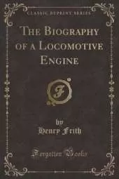 The Biography of a Locomotive Engine (Classic Reprint)