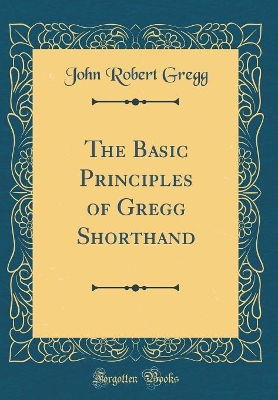 The Basic Principles of Gregg Shorthand (Classic Reprint)