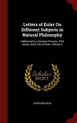 Letters of Euler on Different Subjects in Natural Philosophy: Addressed to a German Princess. with Notes, and a Life of Euler; Volume 2