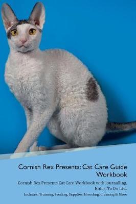 Cornish Rex Presents: Cat Care Guide Workbook Cornish Rex Presents Cat Care Workbook with Journalling, Notes, To Do List. Includes: Training, Feeding, Supplies, Breeding, Cleaning & More Volume 1
