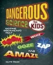 Dangerous Science for Kids: Exciting Experiments that Boom, Whiz, Ooze, Zap, and Amaze