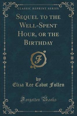 Sequel to the Well-Spent Hour, or the Birthday (Classic Reprint)