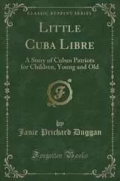 Little Cuba Libre: A Story of Cuban Patriots for Children, Young and Old (Classic Reprint)